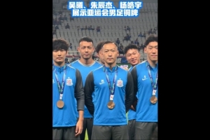 恭喜，吴曦、朱辰杰、杨皓宇在申花赛前展示亚运铜牌